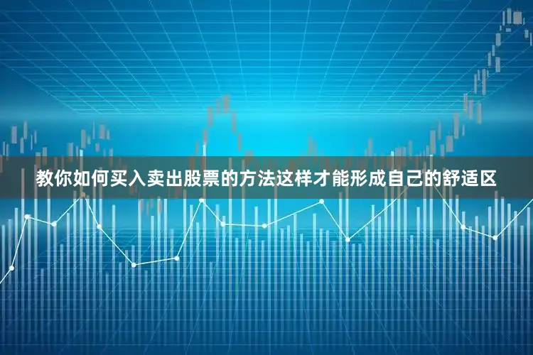 教你如何买入卖出股票的方法这样才能形成自己的舒适区