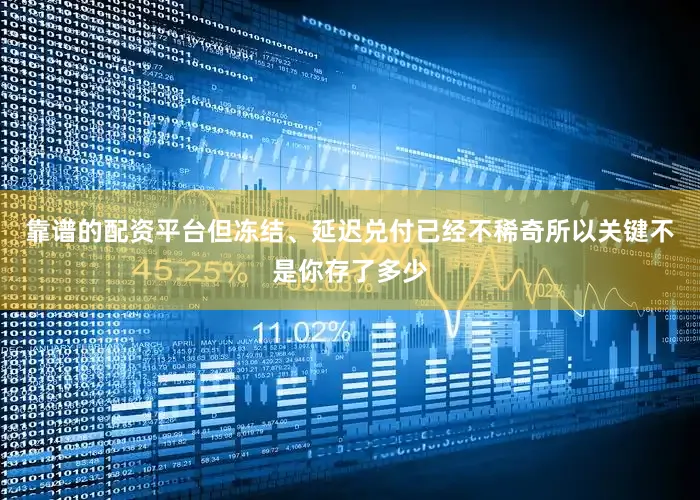 靠谱的配资平台但冻结、延迟兑付已经不稀奇所以关键不是你存了多少