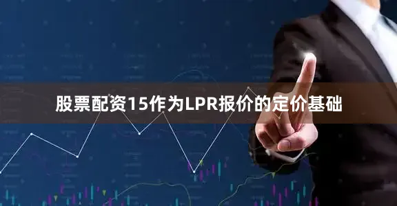 股票配资15作为LPR报价的定价基础