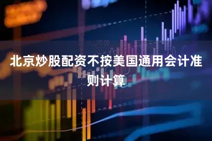 北京炒股配资不按美国通用会计准则计算