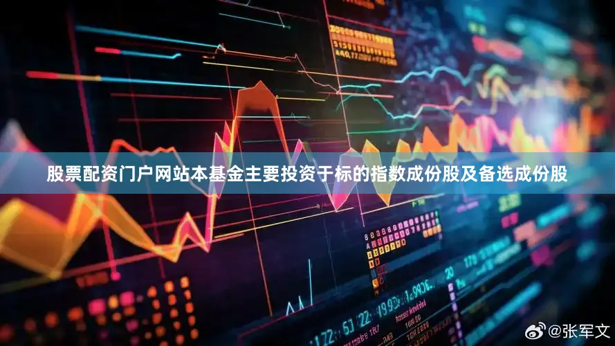 股票配资门户网站本基金主要投资于标的指数成份股及备选成份股