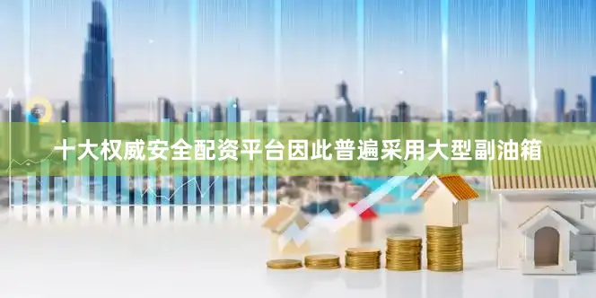 十大权威安全配资平台因此普遍采用大型副油箱