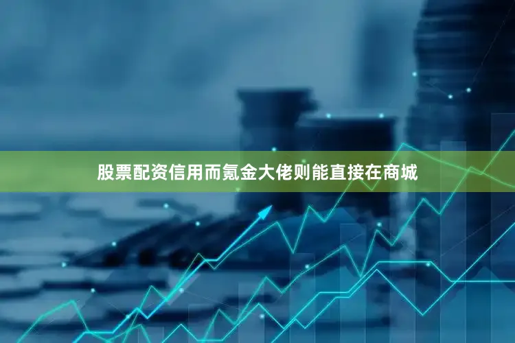股票配资信用而氪金大佬则能直接在商城