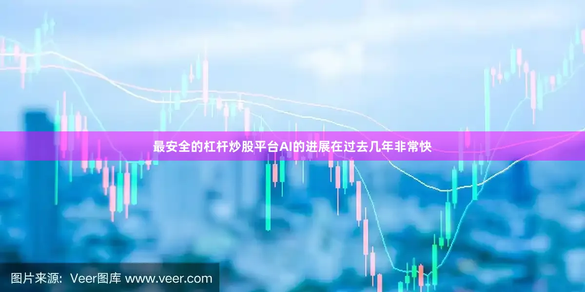 最安全的杠杆炒股平台AI的进展在过去几年非常快