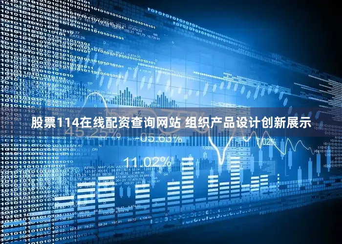 股票114在线配资查询网站 组织产品设计创新展示