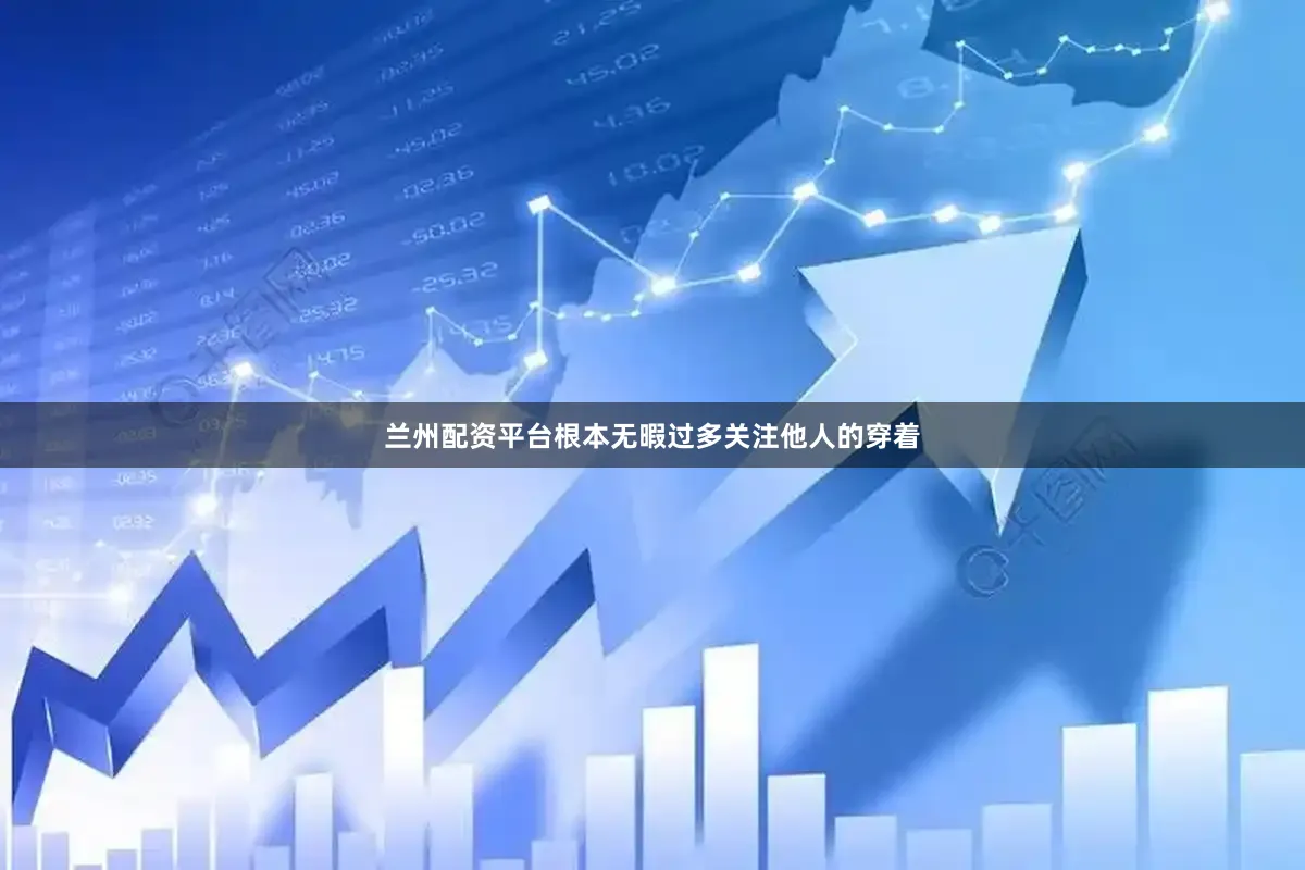 兰州配资平台根本无暇过多关注他人的穿着