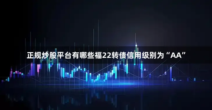 正规炒股平台有哪些福22转债信用级别为“AA”