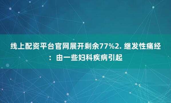 线上配资平台官网展开剩余77%2. 继发性痛经：由一些妇科疾病引起