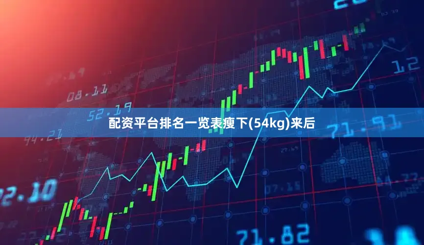 配资平台排名一览表瘦下(54kg)来后