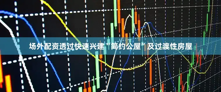 场外配资透过快速兴建“简约公屋”及过渡性房屋