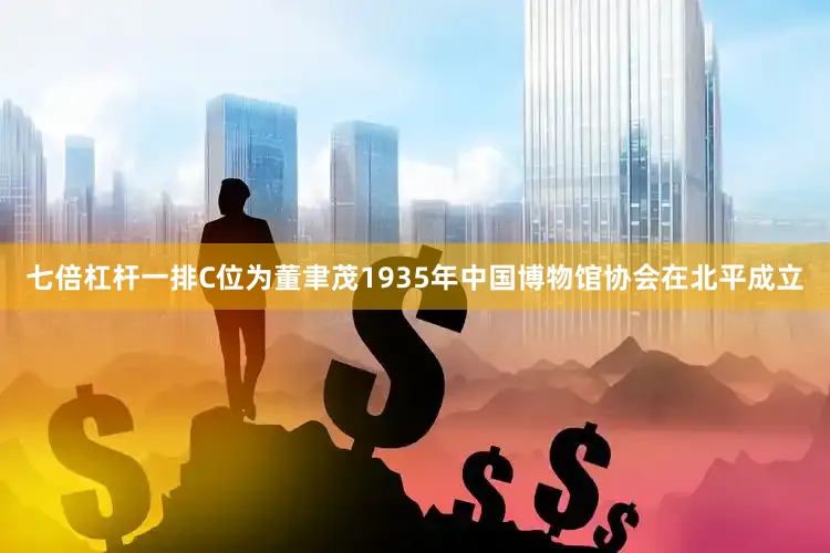 七倍杠杆一排C位为董聿茂1935年中国博物馆协会在北平成立