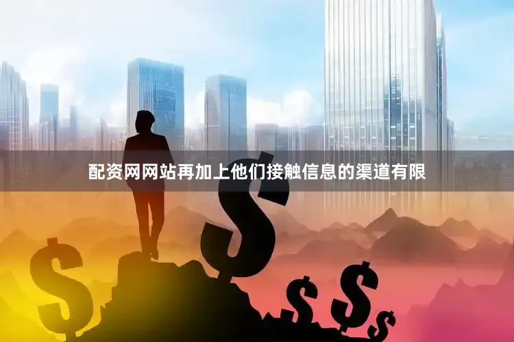 配资网网站再加上他们接触信息的渠道有限