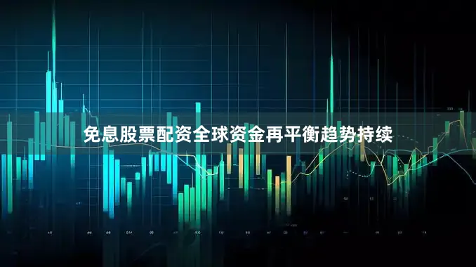 免息股票配资全球资金再平衡趋势持续