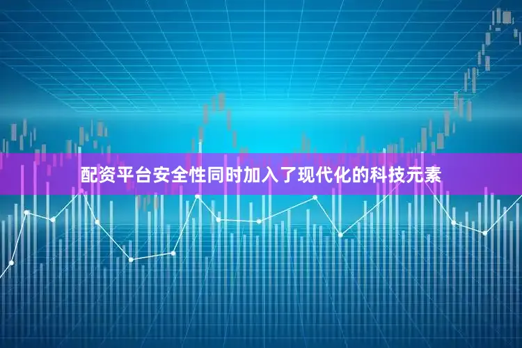 配资平台安全性同时加入了现代化的科技元素
