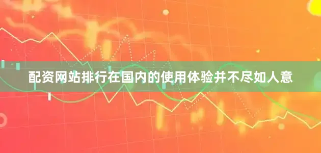 配资网站排行在国内的使用体验并不尽如人意