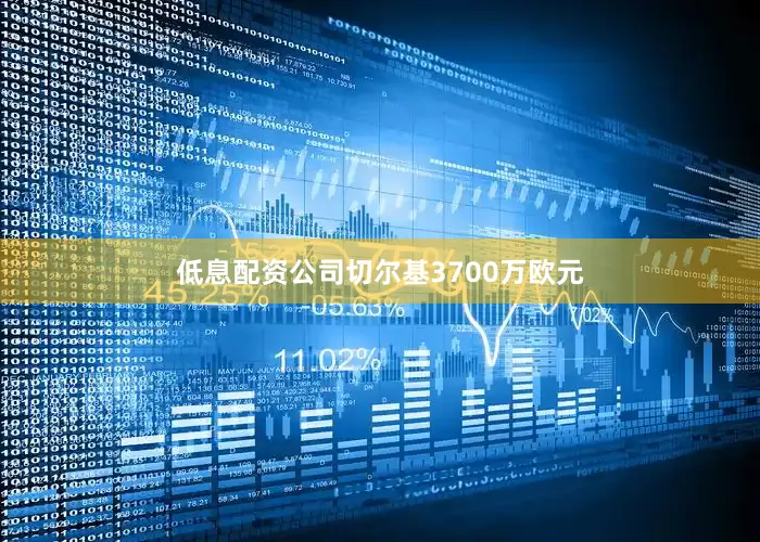 低息配资公司切尔基3700万欧元
