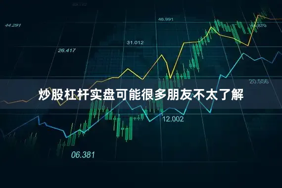 炒股杠杆实盘可能很多朋友不太了解