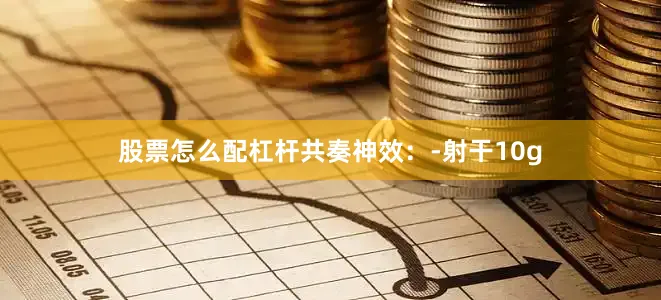 股票怎么配杠杆共奏神效：­射干10g