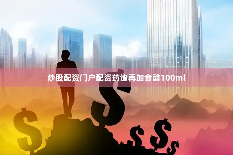 炒股配资门户配资药渣再加食醋100ml