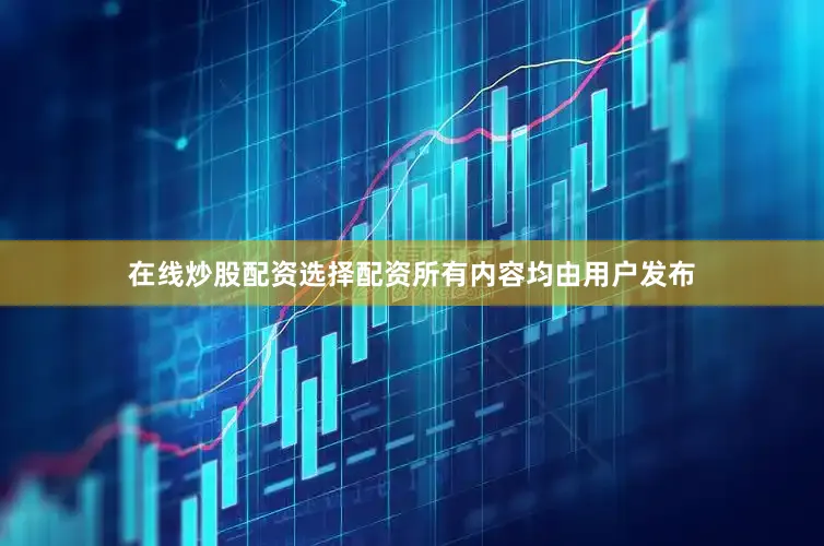 在线炒股配资选择配资所有内容均由用户发布