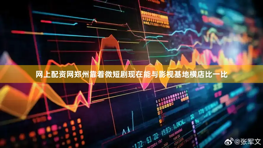 网上配资网郑州靠着微短剧现在能与影视基地横店比一比