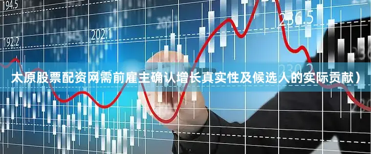 太原股票配资网需前雇主确认增长真实性及候选人的实际贡献）
