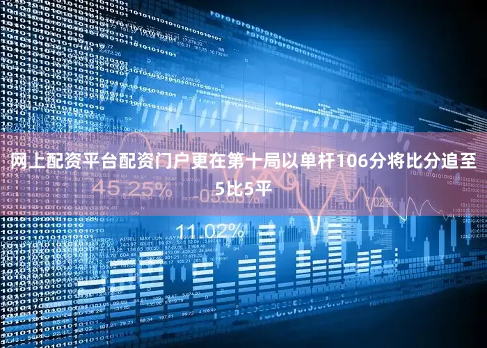 网上配资平台配资门户更在第十局以单杆106分将比分追至5比5平