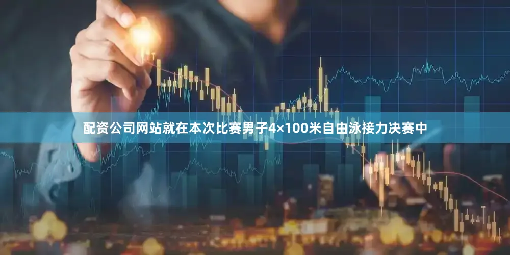配资公司网站就在本次比赛男子4×100米自由泳接力决赛中
