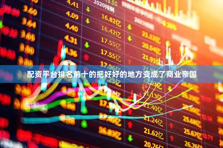 配资平台排名前十的把好好的地方变成了商业帝国