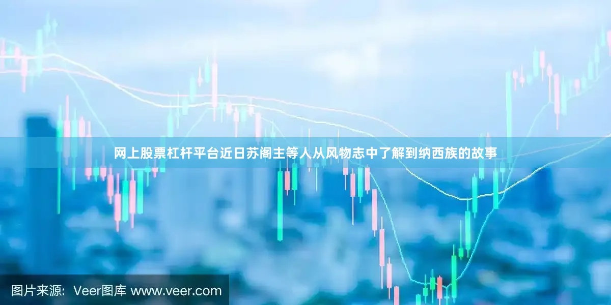 网上股票杠杆平台近日苏阁主等人从风物志中了解到纳西族的故事