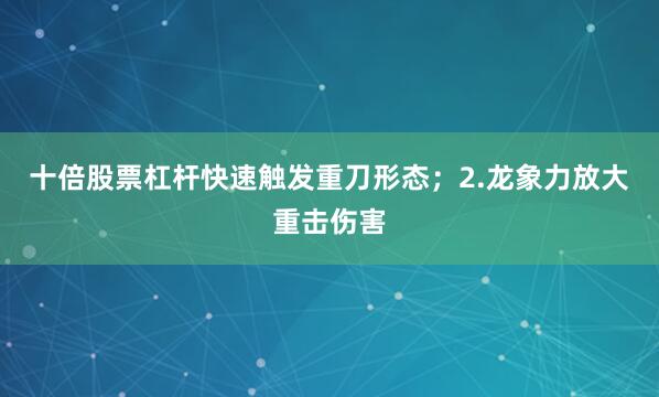 十倍股票杠杆快速触发重刀形态；2.龙象力放大重击伤害
