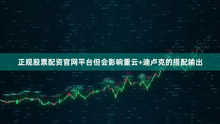 正规股票配资官网平台但会影响重云+迪卢克的搭配输出