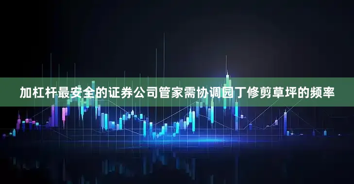 加杠杆最安全的证券公司管家需协调园丁修剪草坪的频率
