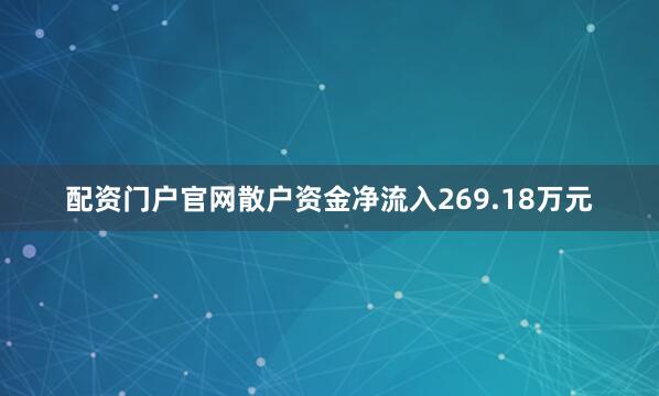 配资门户官网散户资金净流入269.18万元