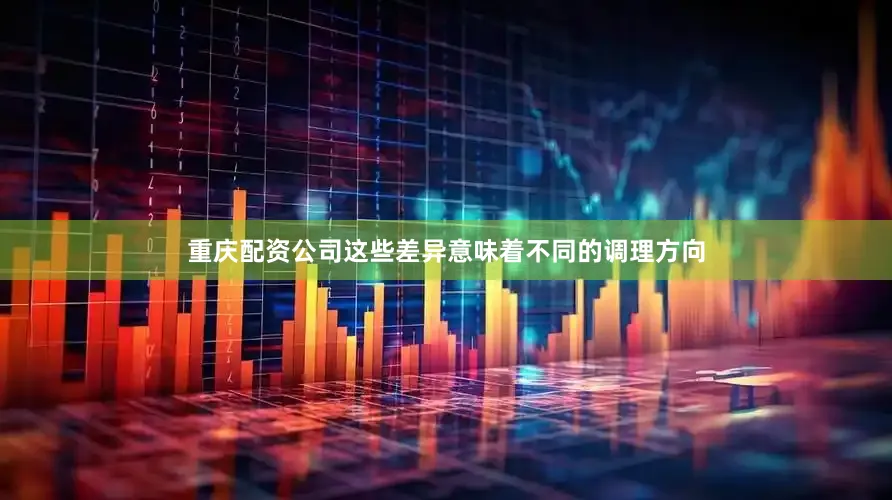 重庆配资公司这些差异意味着不同的调理方向
