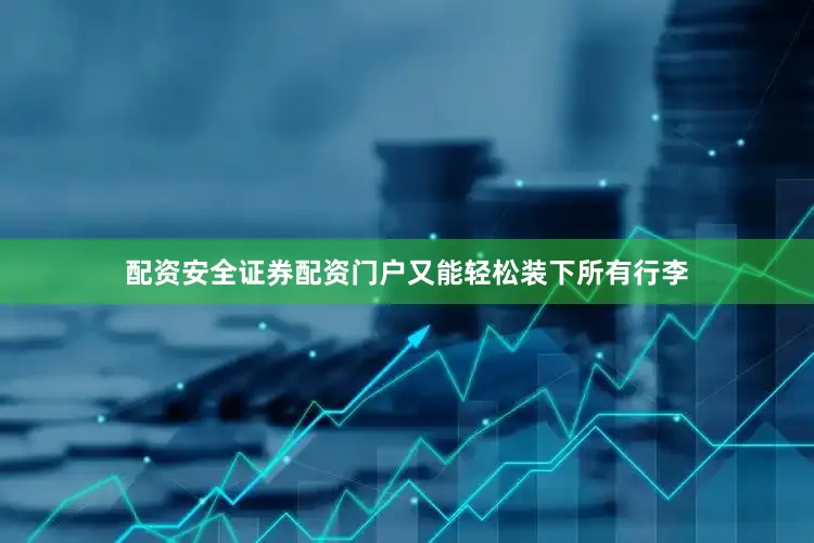 配资安全证券配资门户又能轻松装下所有行李