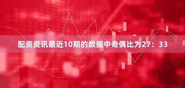 配资资讯　　最近10期的数据中奇偶比为27：33