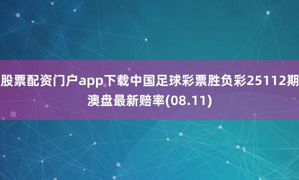 股票配资门户app下载中国足球彩票胜负彩25112期澳盘最新赔率(08.11)