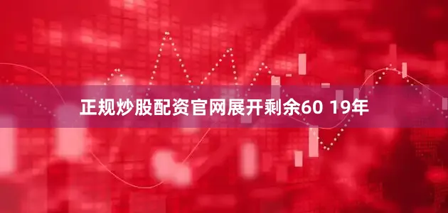 正规炒股配资官网展开剩余60 19年