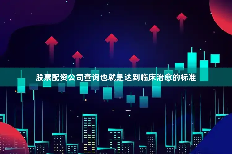股票配资公司查询也就是达到临床治愈的标准