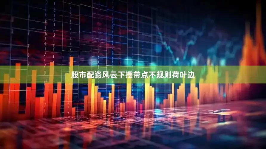 股市配资风云下摆带点不规则荷叶边