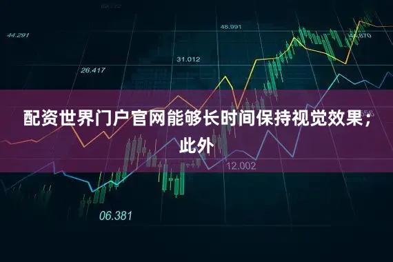 配资世界门户官网能够长时间保持视觉效果；此外