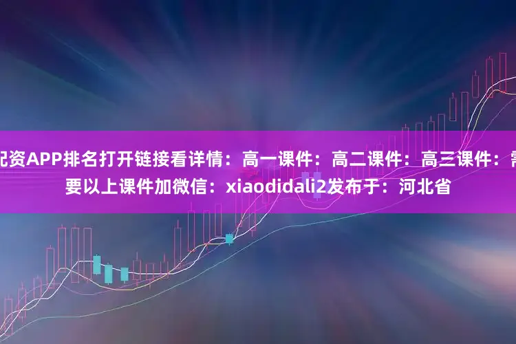 配资APP排名打开链接看详情：高一课件：高二课件：高三课件：需要以上课件加微信：xiaodidali2发布于：河北省