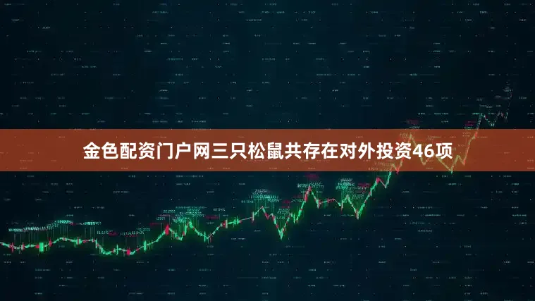 金色配资门户网三只松鼠共存在对外投资46项