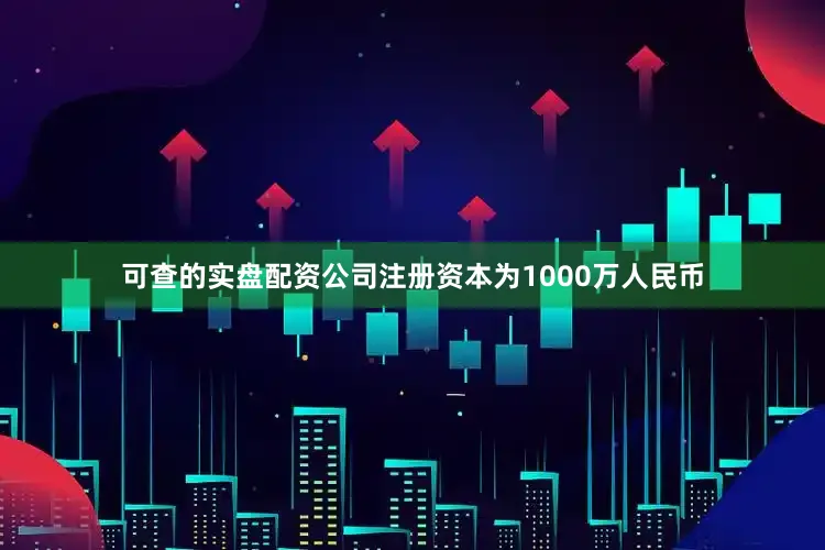 可查的实盘配资公司注册资本为1000万人民币