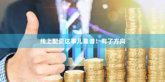 线上配资这事儿靠谱！有了方向