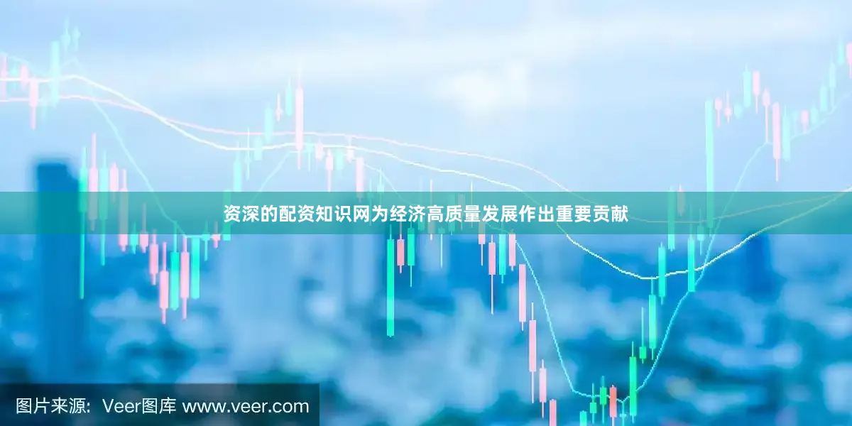 资深的配资知识网为经济高质量发展作出重要贡献