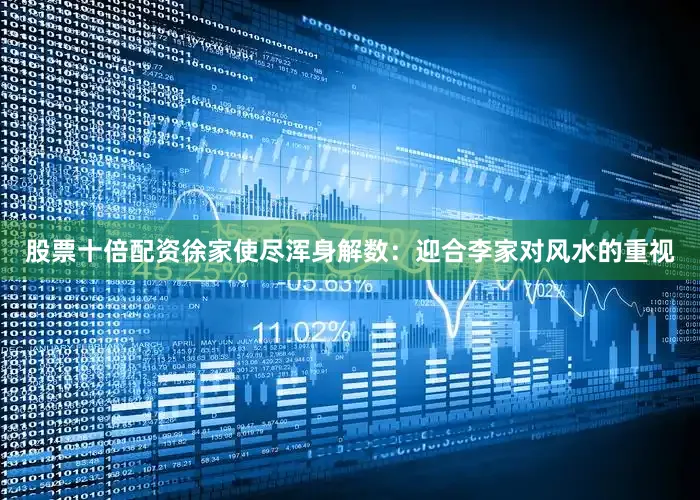 股票十倍配资徐家使尽浑身解数：迎合李家对风水的重视