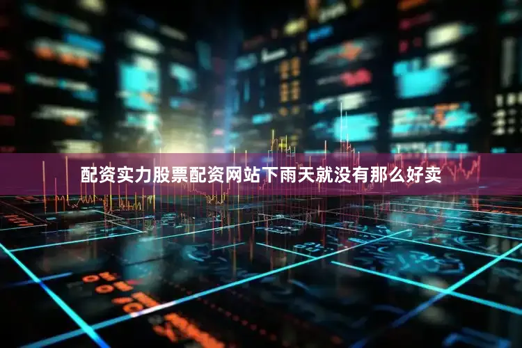 配资实力股票配资网站下雨天就没有那么好卖