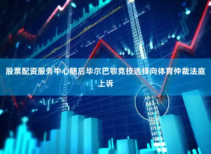 股票配资服务中心随后毕尔巴鄂竞技选择向体育仲裁法庭上诉